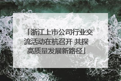 浙江上市公司行业交流活动在杭召开 共探高质量发展新路径