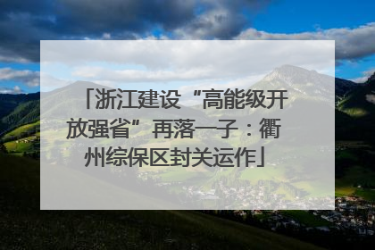 浙江建设“高能级开放强省”再落一子：衢州综保区封关运作