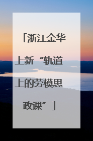 浙江金华上新“轨道上的劳模思政课”