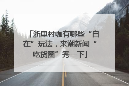 浙里村咖有哪些“自在”玩法，来潮新闻“吃货圈”秀一下