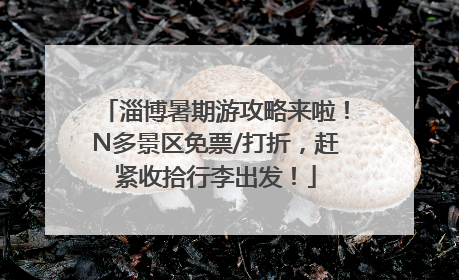 淄博暑期游攻略来啦！N多景区免票/打折，赶紧收拾行李出发！