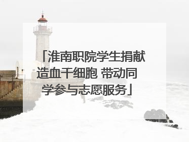 淮南职院学生捐献造血干细胞 带动同学参与志愿服务