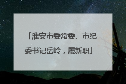 淮安市委常委、市纪委书记岳岭，履新职