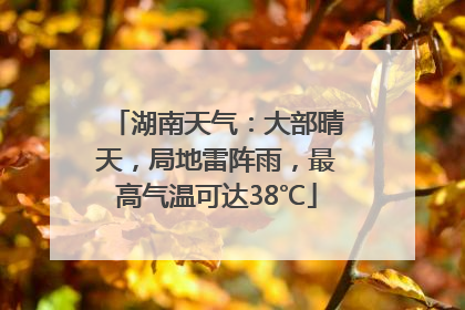 湖南天气：大部晴天，局地雷阵雨，最高气温可达38℃