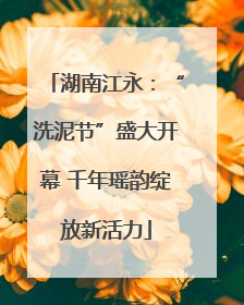 湖南江永：“洗泥节”盛大开幕 千年瑶韵绽放新活力
