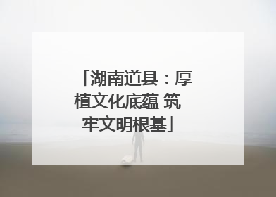 湖南道县：厚植文化底蕴 筑牢文明根基