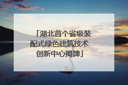 湖北首个省级装配式绿色建筑技术创新中心揭牌