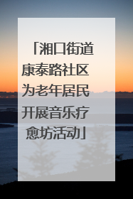 湘口街道康泰路社区为老年居民开展音乐疗愈坊活动