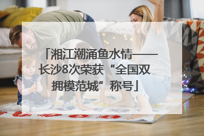 湘江潮涌鱼水情——长沙8次荣获“全国双拥模范城”称号