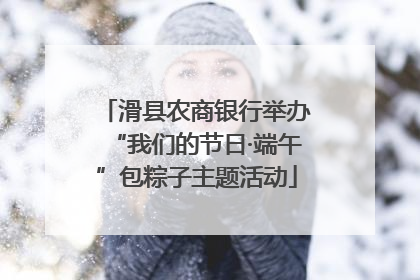 滑县农商银行举办“我们的节日·端午”包粽子主题活动