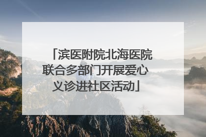 滨医附院北海医院联合多部门开展爱心义诊进社区活动