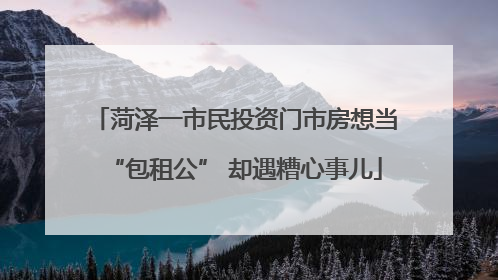 菏泽一市民投资门市房想当“包租公” 却遇糟心事儿