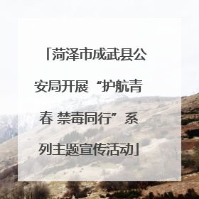 菏泽市成武县公安局开展“护航青春 禁毒同行”系列主题宣传活动