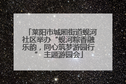 莱阳市城厢街道蚬河社区举办“蚬河粽香融乐韵，同心筑梦游园行” 主题游园会