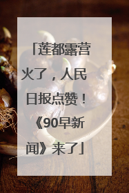 莲都露营火了，人民日报点赞！《90早新闻》来了