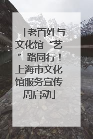 老百姓与文化馆“艺”路同行！上海市文化馆服务宣传周启动