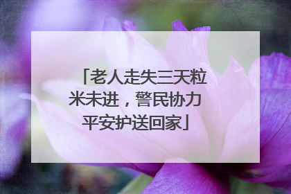 老人走失三天粒米未进，警民协力平安护送回家