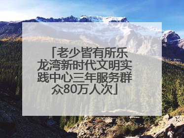 老少皆有所乐 龙湾新时代文明实践中心三年服务群众80万人次