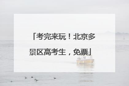 考完来玩！北京多景区高考生，免票