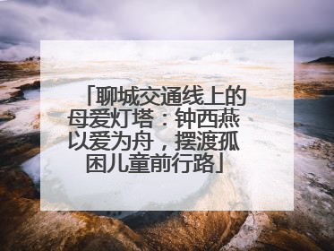 聊城交通线上的母爱灯塔：钟西燕以爱为舟，摆渡孤困儿童前行路