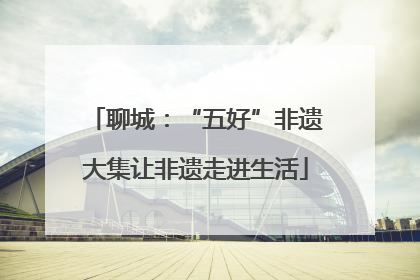聊城：“五好”非遗大集让非遗走进生活