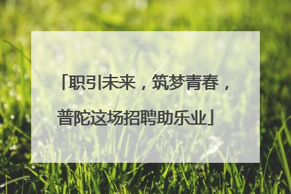 职引未来，筑梦青春，普陀这场招聘助乐业