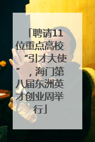 聘请11位重点高校“引才大使”，海门第八届东洲英才创业周举行