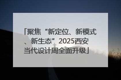 聚焦“新定位、新模式、新生态”2025西安当代设计周全面升级