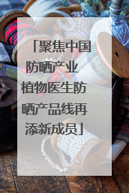 聚焦中国防晒产业 植物医生防晒产品线再添新成员