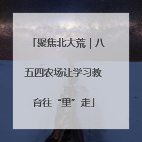 聚焦北大荒｜八五四农场让学习教育往“里”走