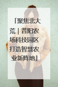 聚焦北大荒｜普阳农场科技园区打造智慧农业新阵地