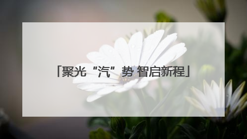 聚光“汽”势 智启新程