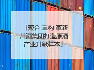 聚合 重构 革新 川酒集团打造原酒产业升级样本