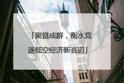 聚链成群，衡水竞逐低空经济新赛道