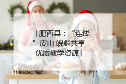 肥西县：“连线”皮山 皖疆共享优质教学资源