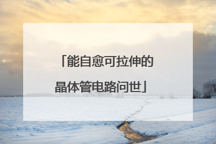 能自愈可拉伸的晶体管电路问世