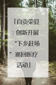 自贡荣县：创新开展“下乡赶场”巡回医疗活动