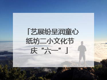 艺展纷呈润童心 纸坊二小文化节庆“六一”