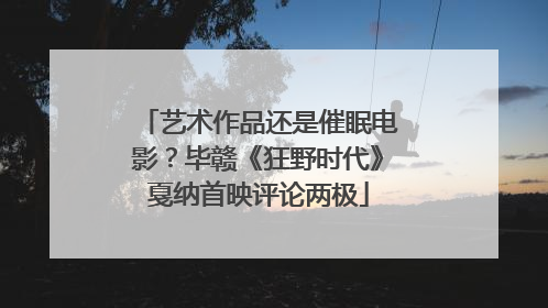 艺术作品还是催眠电影？毕赣《狂野时代》戛纳首映评论两极