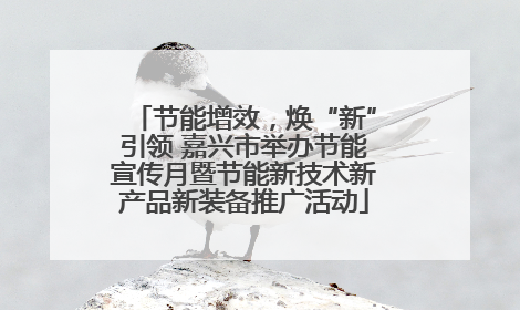 节能增效，焕“新”引领 嘉兴市举办节能宣传月暨节能新技术新产品新装备推广活动
