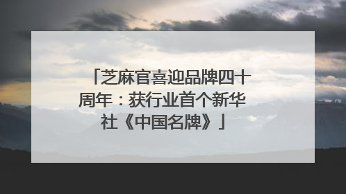 芝麻官喜迎品牌四十周年：获行业首个新华社《中国名牌》