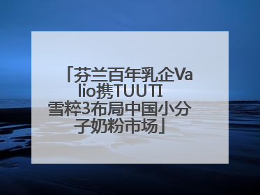 芬兰百年乳企Valio携TUUTI雪粹3布局中国小分子奶粉市场