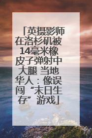 英摄影师在洛杉矶被14毫米橡皮子弹射中大腿 当地华人：像误闯“末日生存”游戏