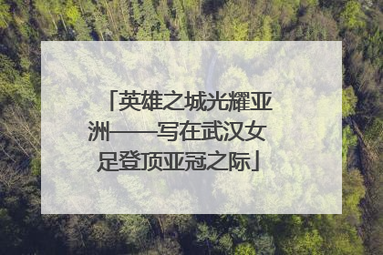 英雄之城光耀亚洲——写在武汉女足登顶亚冠之际