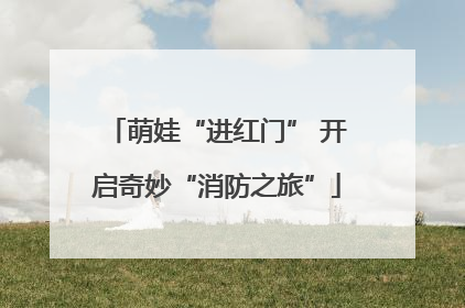 萌娃“进红门” 开启奇妙“消防之旅”