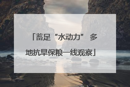 蓄足“水动力” 多地抗旱保粮一线观察