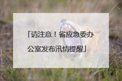请注意！省应急委办公室发布汛情提醒