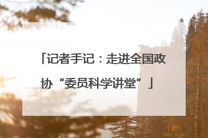 记者手记：走进全国政协“委员科学讲堂”