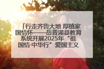 行走齐鲁大地 厚植家国情怀——岳普湖县教育系统开展2025年“祖国情·中华行”爱国主义参观研学活动