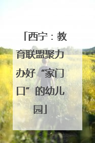 西宁：教育联盟聚力办好“家门口”的幼儿园